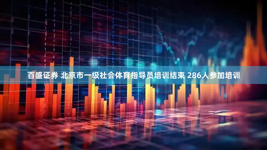 百盛证券 北京市一级社会体育指导员培训结束 286人参加培训