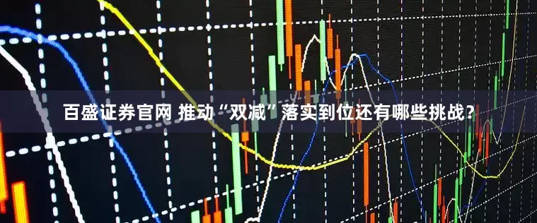 百盛证券官网 推动“双减”落实到位还有哪些挑战？