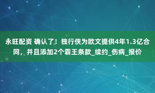 永旺配资 确认了！独行侠为欧文提供4年1.3亿合同，并且添加2个霸王条款_续约_伤病_报价