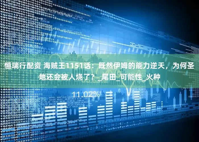 恒瑞行配资 海贼王1151话：既然伊姆的能力逆天，为何圣地还会被人烧了？_尾田_可能性_火种