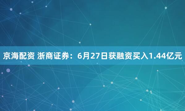 京海配资 浙商证券：6月27日获融资买入1.44亿元