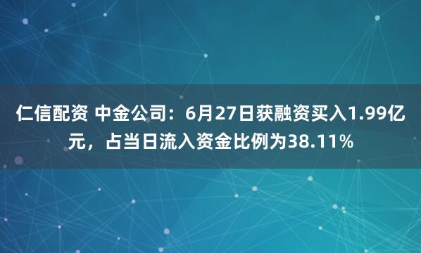 仁信配资 中金公司：6月27日获融资买入1.99亿元，占当日流入资金比例为38.11%