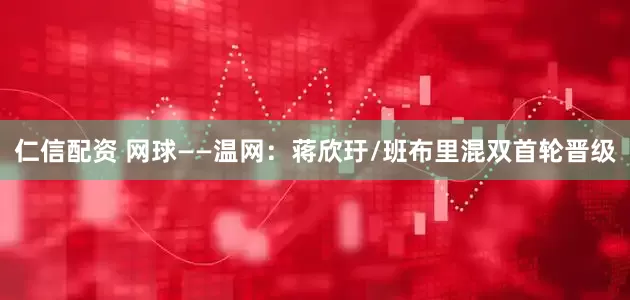 仁信配资 网球——温网：蒋欣玗/班布里混双首轮晋级