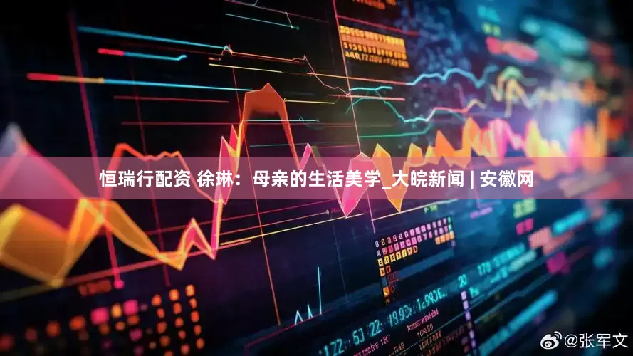 恒瑞行配资 徐琳：母亲的生活美学_大皖新闻 | 安徽网