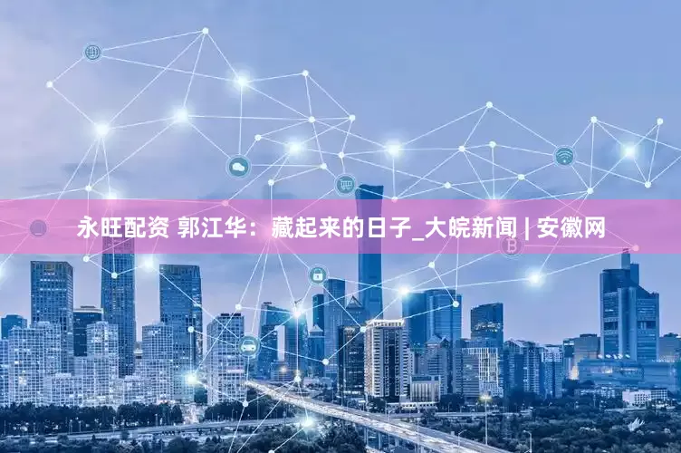 永旺配资 郭江华：藏起来的日子_大皖新闻 | 安徽网