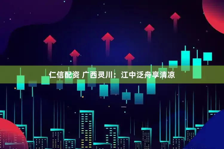 仁信配资 广西灵川：江中泛舟享清凉