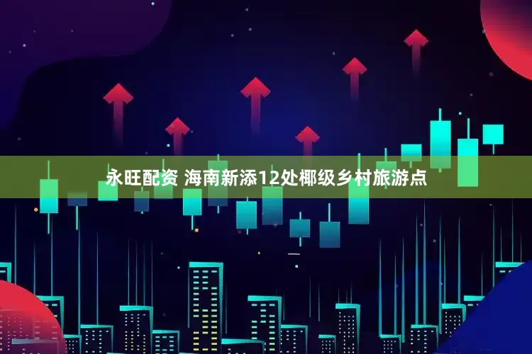 永旺配资 海南新添12处椰级乡村旅游点
