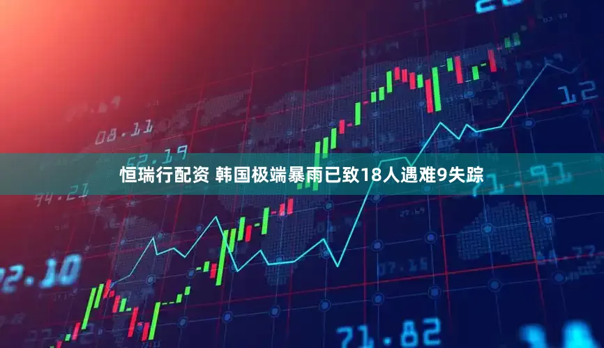 恒瑞行配资 韩国极端暴雨已致18人遇难9失踪
