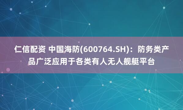 仁信配资 中国海防(600764.SH)：防务类产品广泛应用于各类有人无人舰艇平台