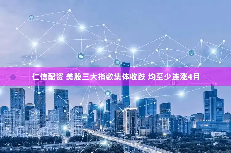 仁信配资 美股三大指数集体收跌 均至少连涨4月