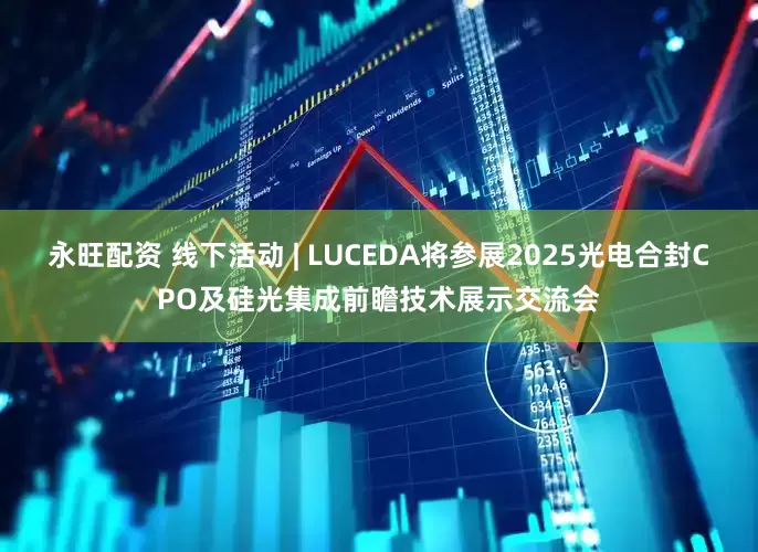 永旺配资 线下活动 | LUCEDA将参展2025光电合封CPO及硅光集成前瞻技术展示交流会