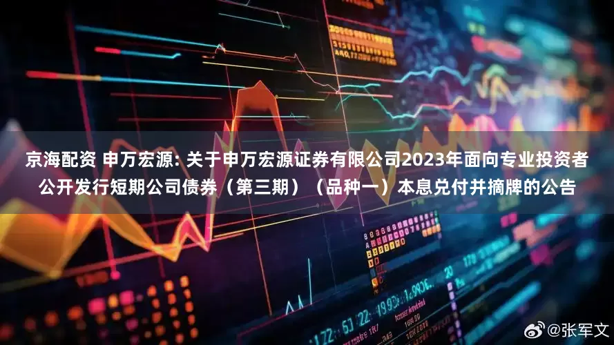 京海配资 申万宏源: 关于申万宏源证券有限公司2023年面向专业投资者公开发行短期公司债券（第三期）（品种一）本息兑付并摘牌的公告