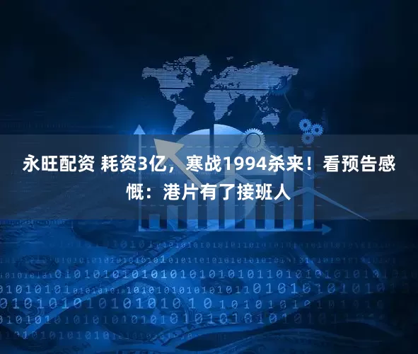 永旺配资 耗资3亿，寒战1994杀来！看预告感慨：港片有了接班人